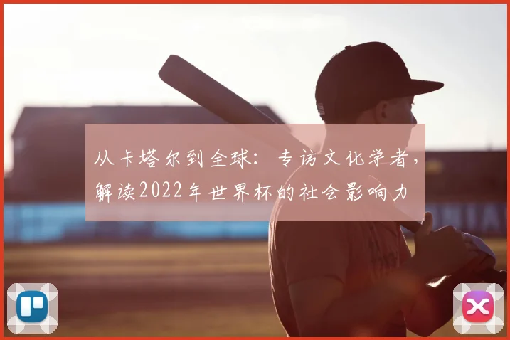从卡塔尔到全球:专访文化学者,解读2022年世界杯的社会影响力