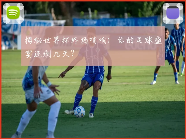 揭秘世界杯终场哨响:你的足球盛宴还剩几天?