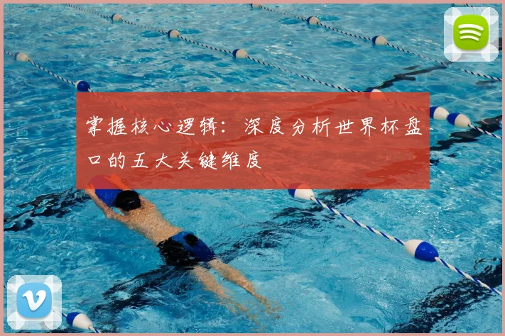 掌握核心逻辑：深度分析世界杯盘口的五大关键维度