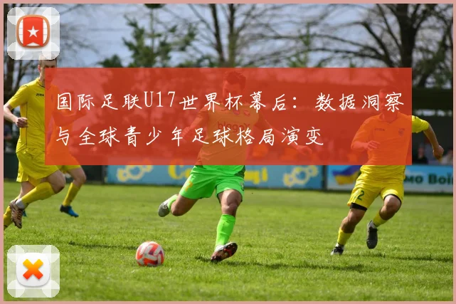 国际足联U17世界杯幕后：数据洞察与全球青少年足球格局演变