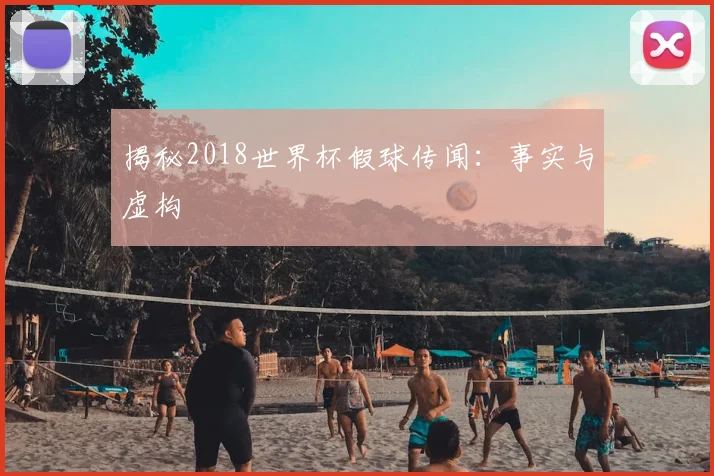 揭秘2018世界杯假球传闻:事实与虚构