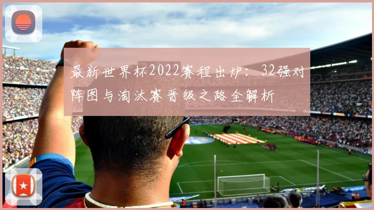 最新世界杯2022赛程出炉：32强对阵图与淘汰赛晋级之路全解析