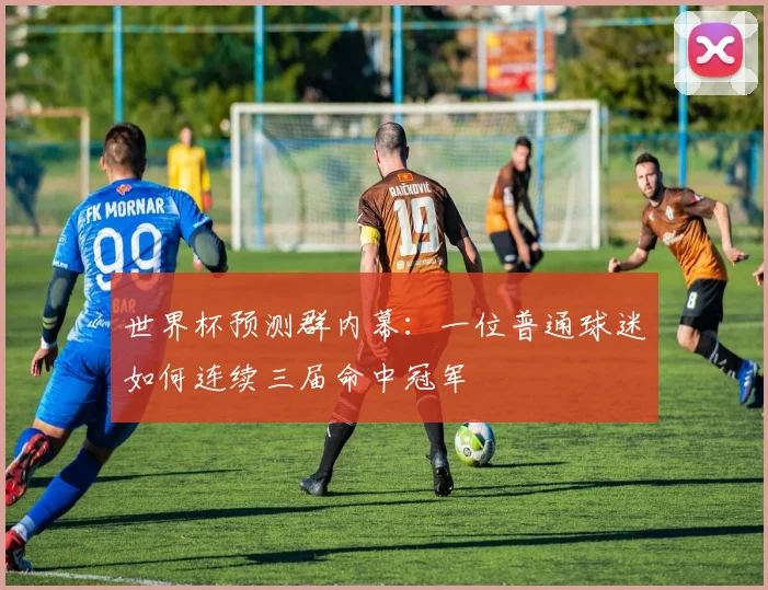 世界杯预测群内幕：一位普通球迷如何连续三届命中冠军