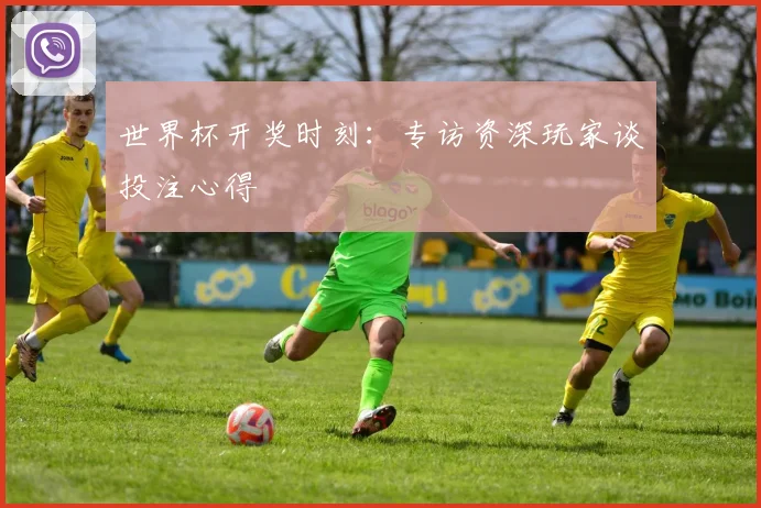 世界杯开奖时刻:专访资深玩家谈投注心得