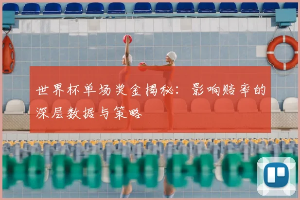 世界杯单场奖金揭秘:影响赔率的深层数据与策略