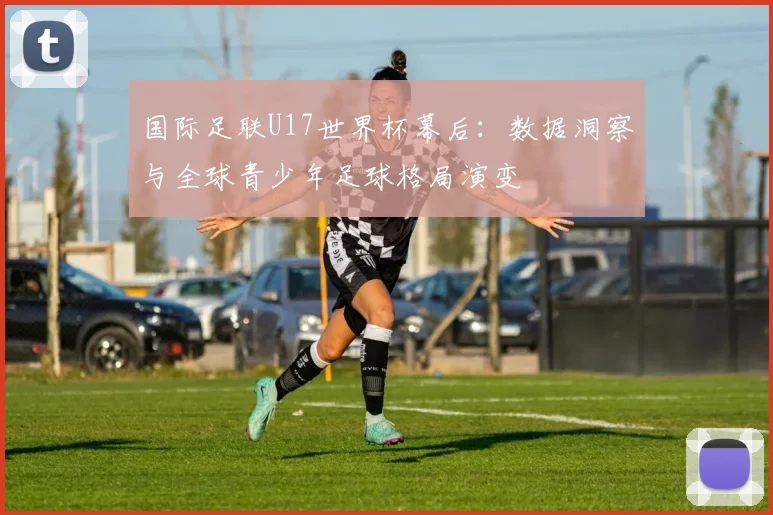 国际足联U17世界杯幕后：数据洞察与全球青少年足球格局演变