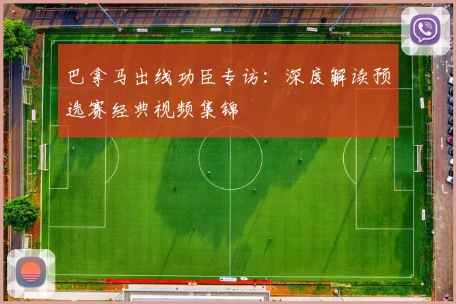巴拿马出线功臣专访:深度解读预选赛经典视频集锦