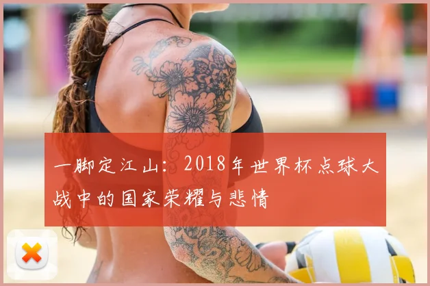 一脚定江山：2018年世界杯点球大战中的国家荣耀与悲情