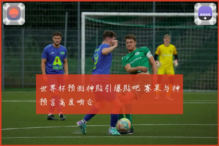 世界杯预测神贴引爆贴吧 赛果与神预言高度吻合