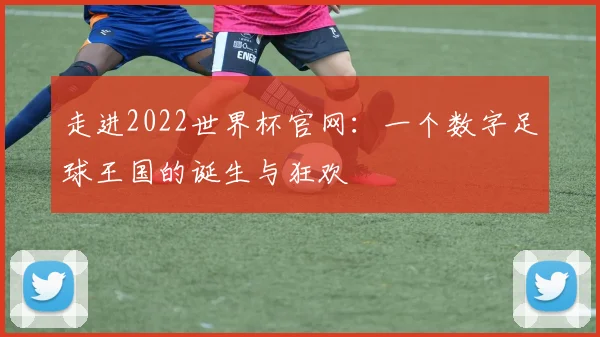 走进2022世界杯官网:一个数字足球王国的诞生与狂欢