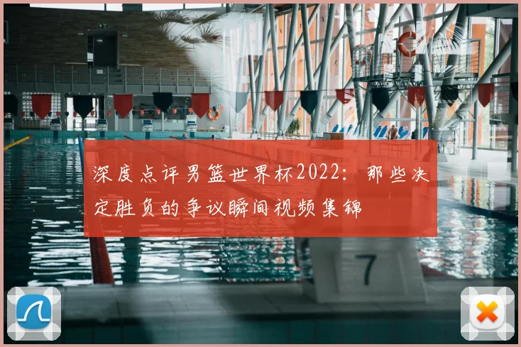 深度点评男篮世界杯2022：那些决定胜负的争议瞬间视频集锦