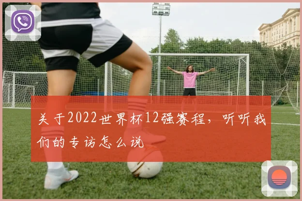 关于2022世界杯12强赛程,听听我们的专访怎么说