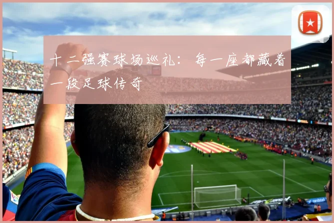 十二强赛球场巡礼:每一座都藏着一段足球传奇