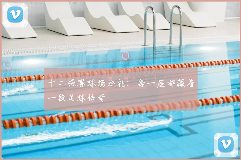 十二强赛球场巡礼:每一座都藏着一段足球传奇