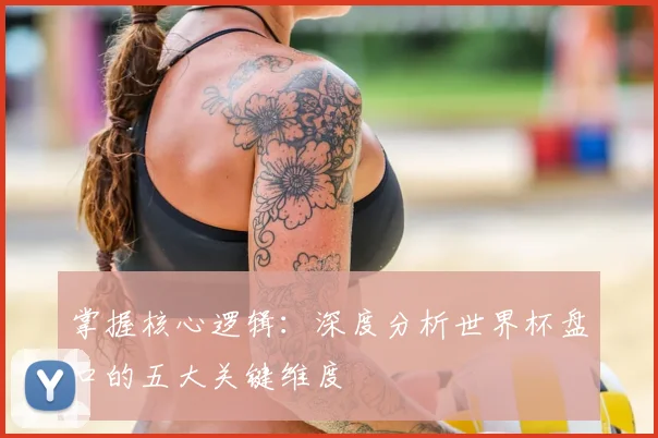 掌握核心逻辑：深度分析世界杯盘口的五大关键维度