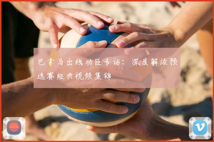 巴拿马出线功臣专访:深度解读预选赛经典视频集锦