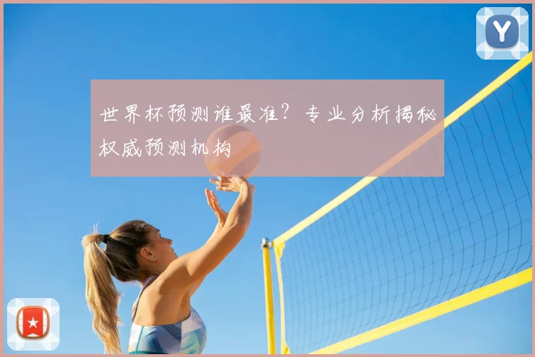 世界杯预测谁最准？专业分析揭秘权威预测机构