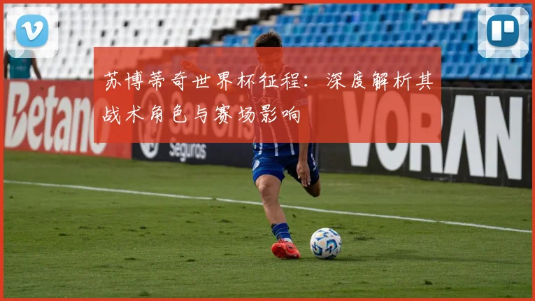 苏博蒂奇世界杯征程:深度解析其战术角色与赛场影响