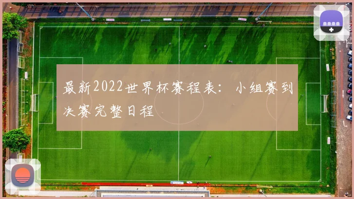 最新2022世界杯赛程表：小组赛到决赛完整日程