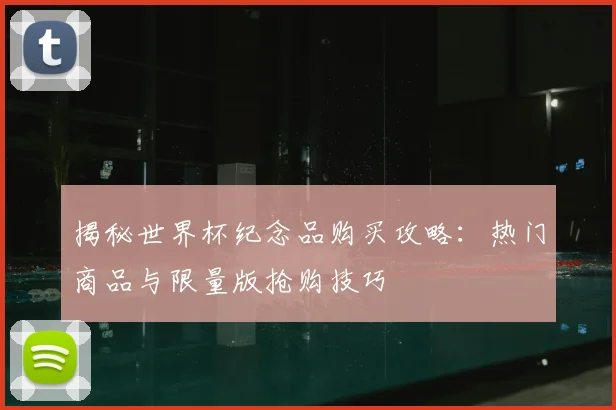 揭秘世界杯纪念品购买攻略：热门商品与限量版抢购技巧