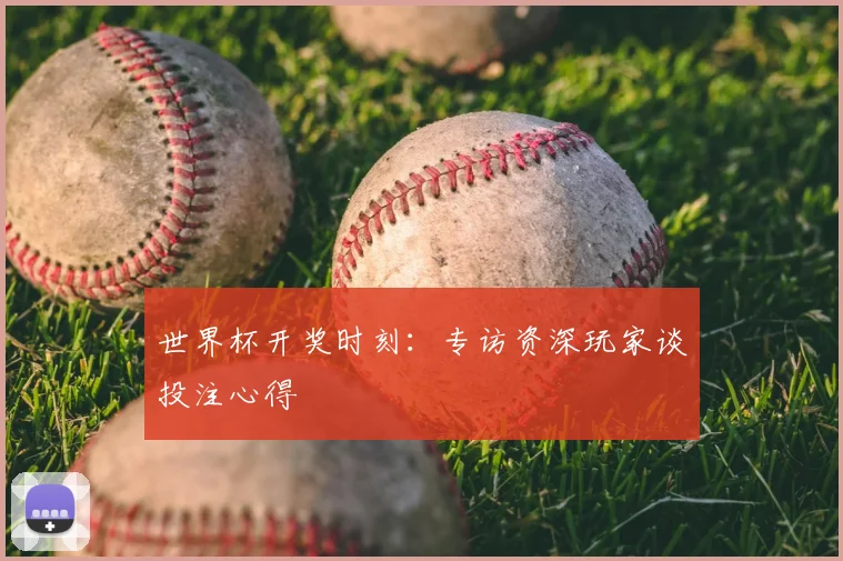 世界杯开奖时刻:专访资深玩家谈投注心得
