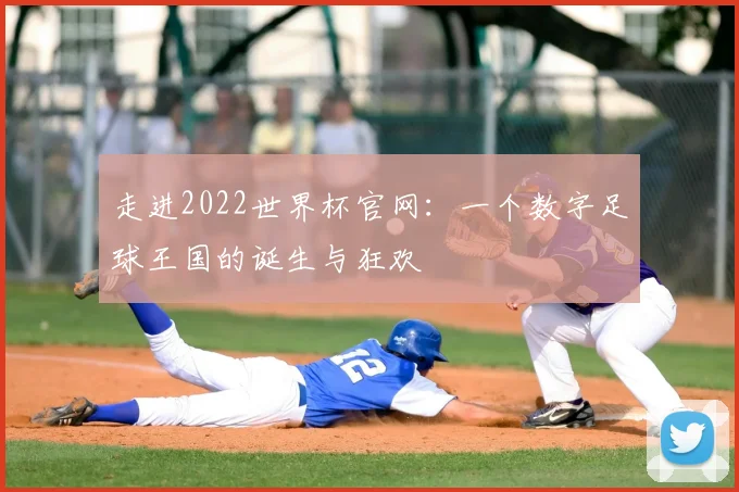 走进2022世界杯官网:一个数字足球王国的诞生与狂欢