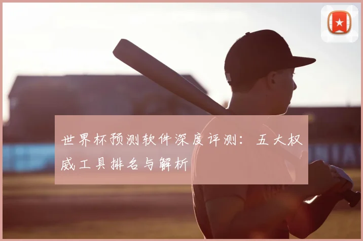 世界杯预测软件深度评测：五大权威工具排名与解析