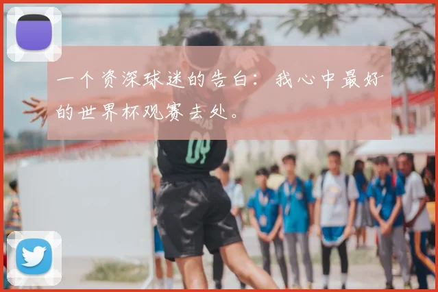 一个资深球迷的告白:我心中最好的世界杯观赛去处。