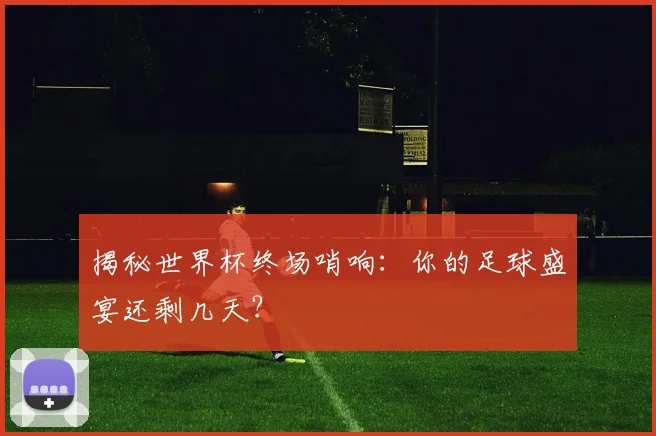 揭秘世界杯终场哨响:你的足球盛宴还剩几天?