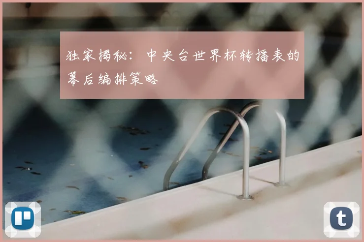 独家揭秘:中央台世界杯转播表的幕后编排策略