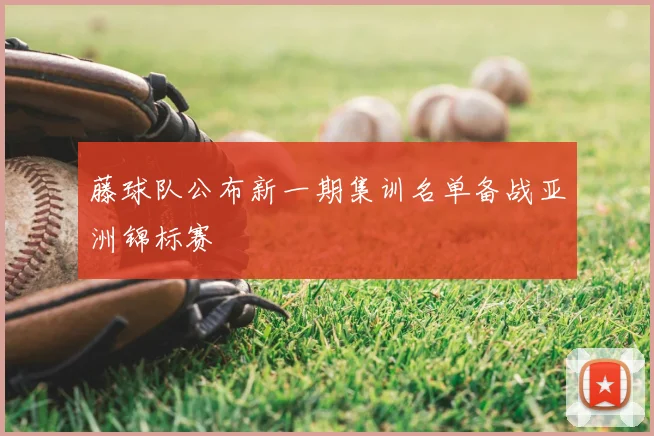 藤球队公布新一期集训名单备战亚洲锦标赛