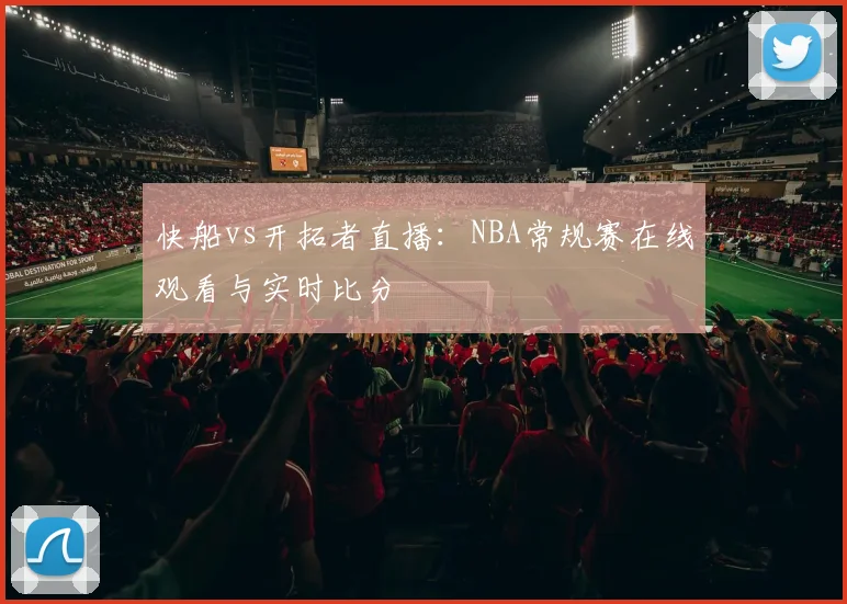 快船vs开拓者直播：NBA常规赛在线观看与实时比分