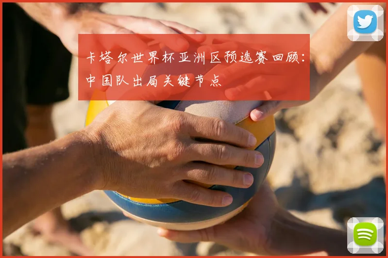 卡塔尔世界杯亚洲区预选赛回顾：中国队出局关键节点
