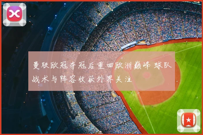 曼联欧冠夺冠后重回欧洲巅峰 球队战术与阵容收获外界关注