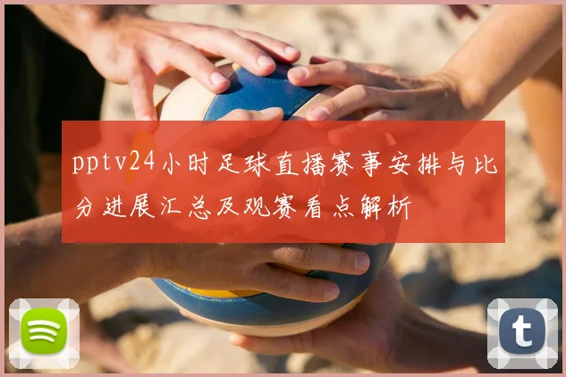 pptv24小时足球直播赛事安排与比分进展汇总及观赛看点解析