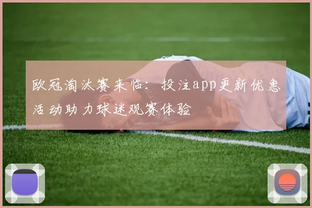 欧冠淘汰赛来临:投注app更新优惠活动助力球迷观赛体验