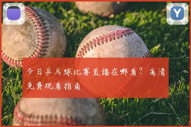 今日乒乓球比赛直播在哪看？高清免费观看指南