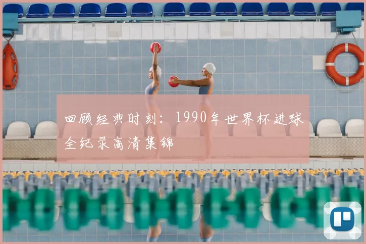 回顾经典时刻：1990年世界杯进球全纪录高清集锦