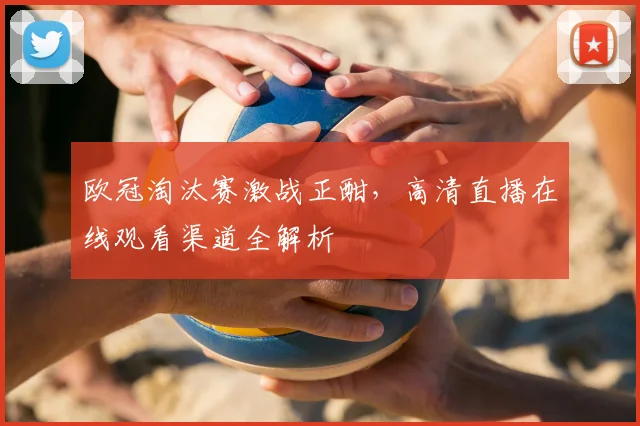 欧冠淘汰赛激战正酣,高清直播在线观看渠道全解析