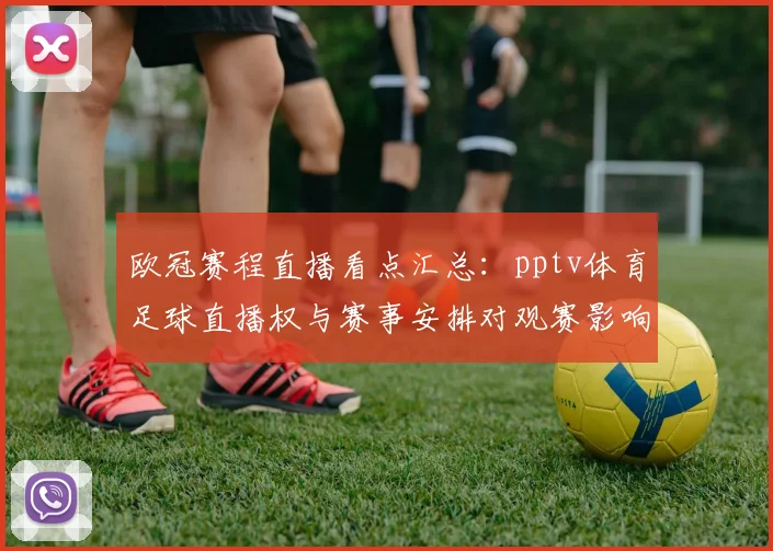 欧冠赛程直播看点汇总:pptv体育足球直播权与赛事安排对观赛影响