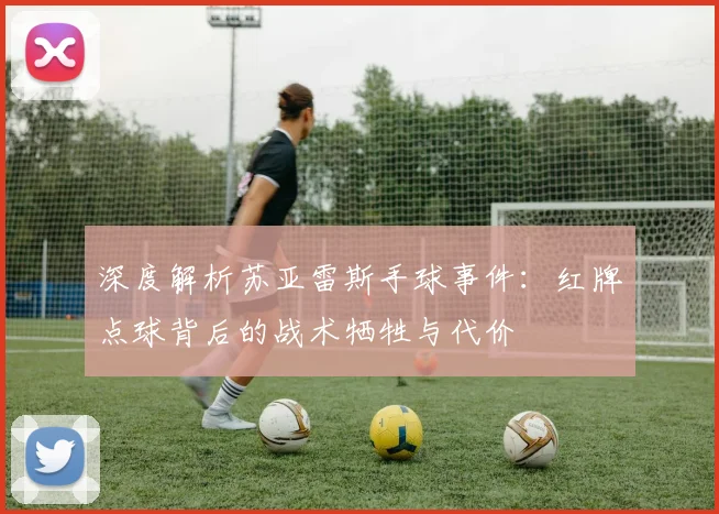 深度解析苏亚雷斯手球事件：红牌点球背后的战术牺牲与代价