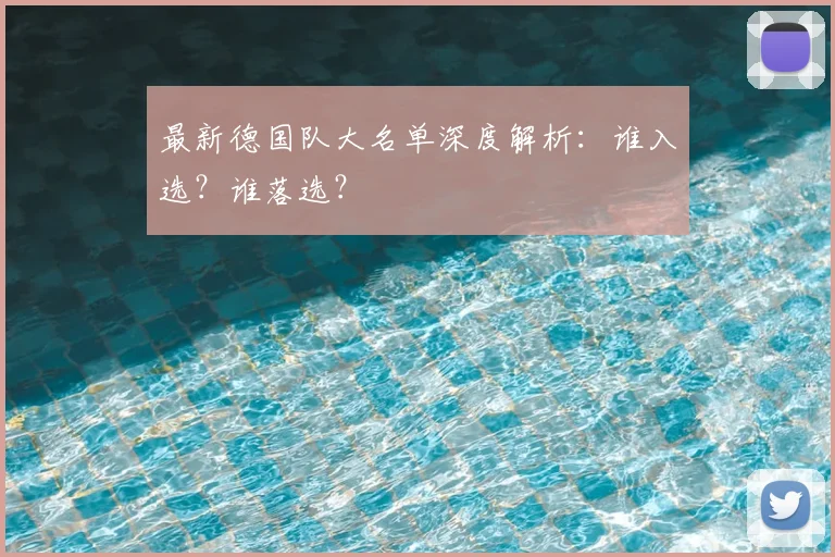 最新德国队大名单深度解析：谁入选？谁落选？