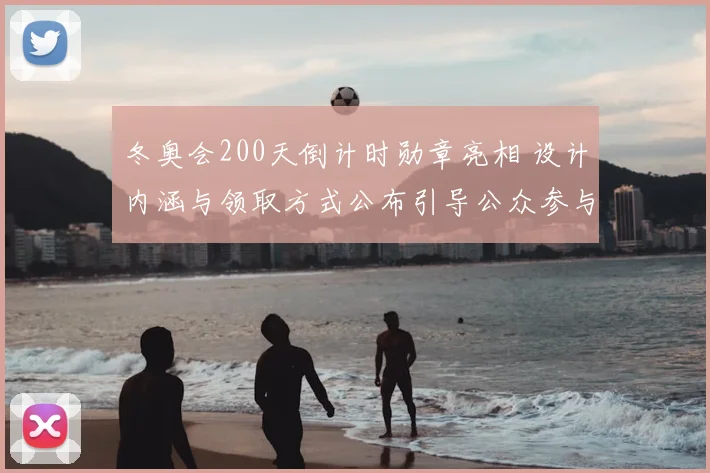 冬奥会200天倒计时勋章亮相 设计内涵与领取方式公布引导公众参与