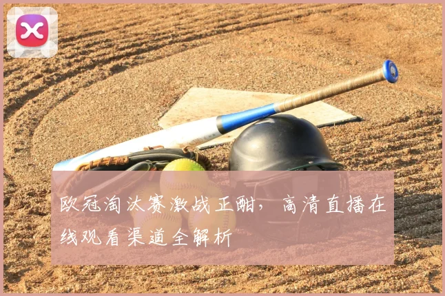 欧冠淘汰赛激战正酣，高清直播在线观看渠道全解析