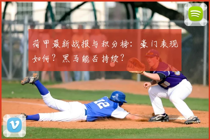 荷甲最新战报与积分榜:豪门表现如何?黑马能否持续?