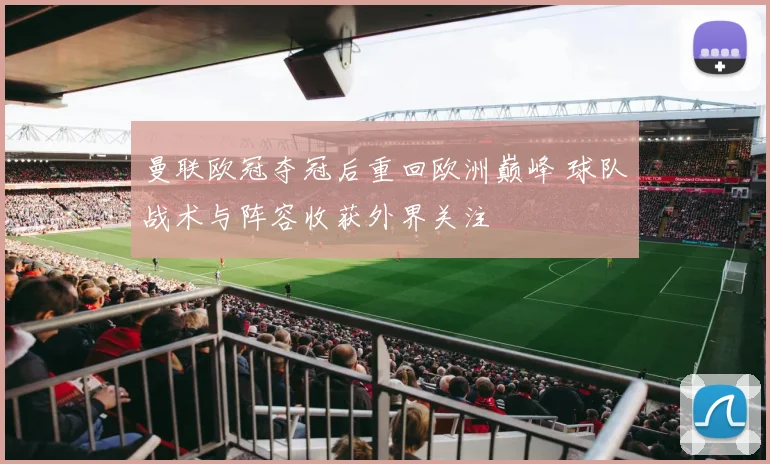 曼联欧冠夺冠后重回欧洲巅峰 球队战术与阵容收获外界关注
