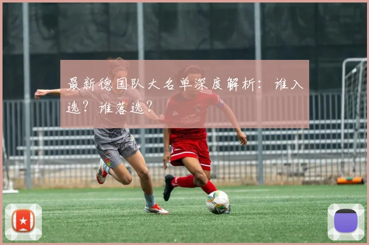 最新德国队大名单深度解析：谁入选？谁落选？