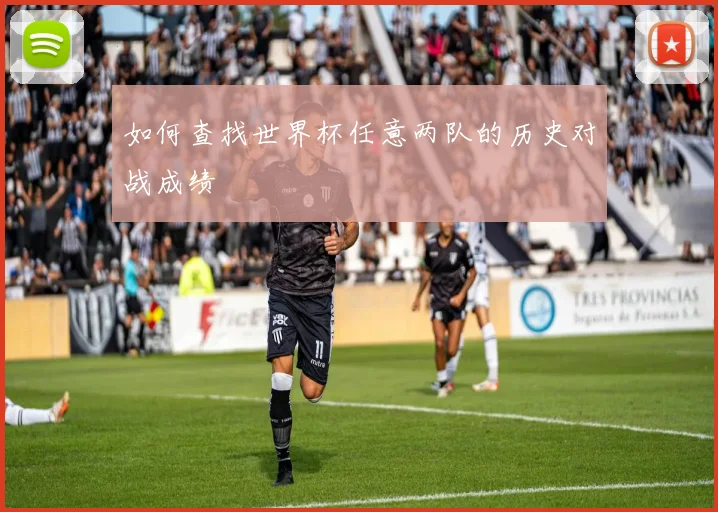 如何查找世界杯任意两队的历史对战成绩